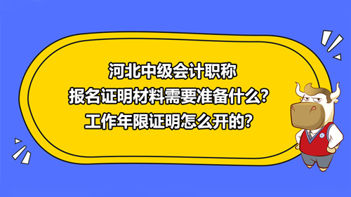 河北2021中級會計(jì)職稱報(bào)名證明材料需要準(zhǔn)備什么？工作年限證明怎么開的？