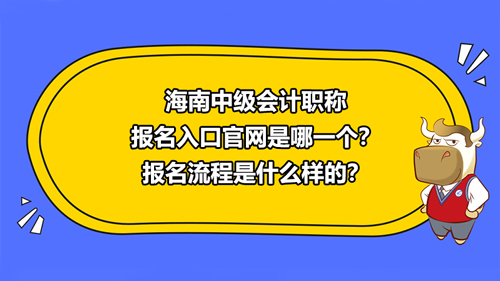 海南2021中級會計職稱報名入口官網(wǎng)是哪一個？報名流程是什么樣的？