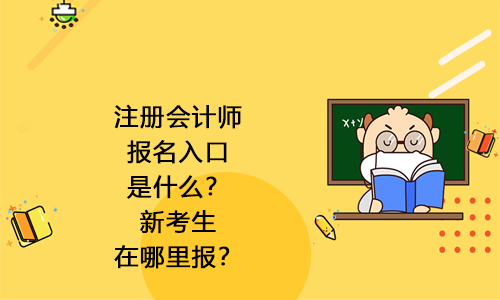 2021年注冊(cè)會(huì)計(jì)師報(bào)名入口是什么？新考生在哪里報(bào)？