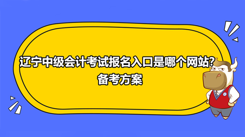 遼寧中級會計(jì)考試報(bào)名入口是哪個(gè)網(wǎng)站？備考方案