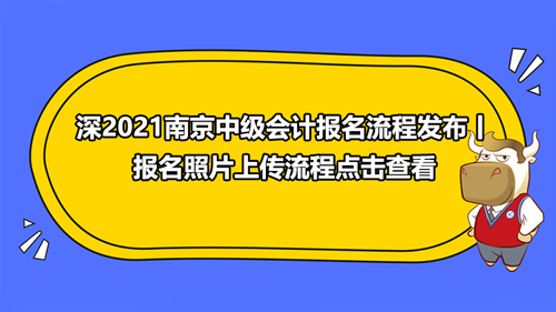 【2021南京中級會計報名流程是什么樣的？報名照片上傳流程又是什么樣的呢？】