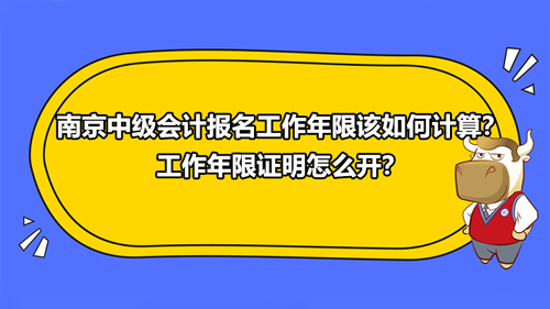 2021南京中級會計報名工作年限該如何計算？工作年限證明怎么開？