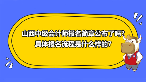 2021山西中級會計師報名簡章公布了嗎？具體報名流程是什么樣的？