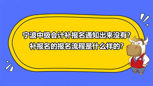 【2021寧波中級(jí)會(huì)計(jì)補(bǔ)報(bào)名通知出來(lái)沒(méi)有？補(bǔ)報(bào)名的報(bào)名流程是什么樣的？】