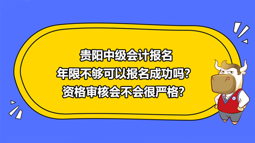 貴陽2021中級會計報名年限不夠可以報名成功嗎？資格審核會不會很嚴格？