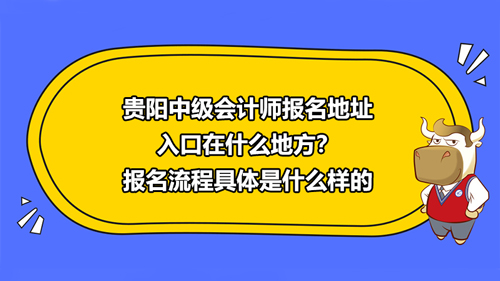 贵阳2021中级会计师报名地址入口在什么地方？报名流程具体是什么样的？