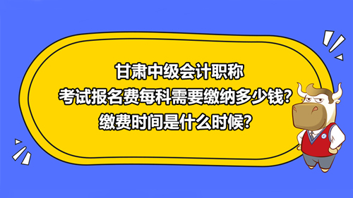 甘肅2021中級(jí)會(huì)計(jì)職稱考試報(bào)名費(fèi)各科需要繳納多少錢？繳費(fèi)時(shí)間是什么時(shí)候？