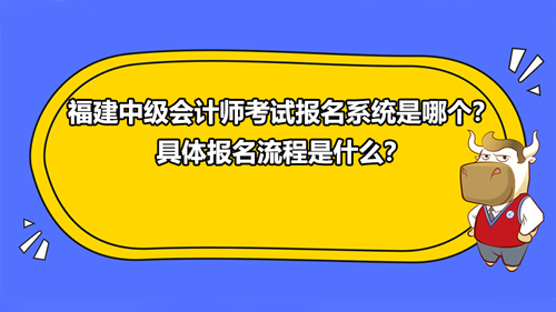 福建2021中級(jí)會(huì)計(jì)師考試報(bào)名系統(tǒng)是哪個(gè)？具體報(bào)名流程是什么？