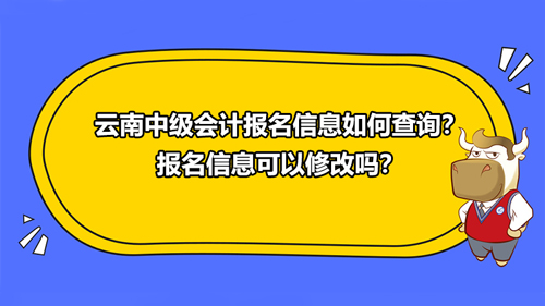 2021云南中级会计报名信息如何查询？报名信息可以修改吗？