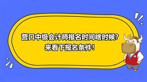 营口中级会计师报名时间啥时候？来看下报名条件！