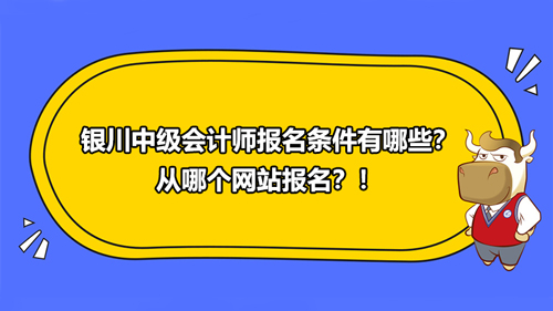 銀川中級(jí)會(huì)計(jì)師報(bào)名條件有哪些？從哪個(gè)網(wǎng)站報(bào)名？