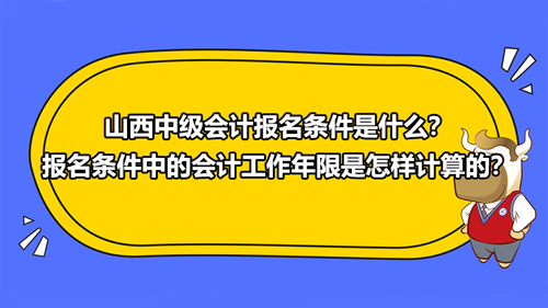 2021山西中級會計報名條件是什么？報名條件中的會計工作年限是怎樣計算的？