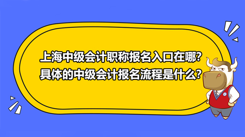 2021上海中級會計職稱報名入口在哪？具體的中級會計報名流程是什么？