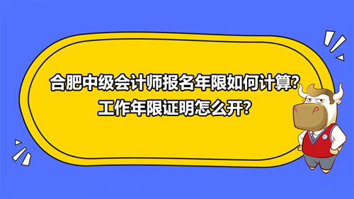 合肥2021中级会计师报名年限如何计算？工作年限证明怎么开？