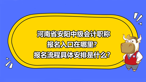 河南省安陽2021中級會計職稱報名入口在哪里？報名流程具體安排是什么？