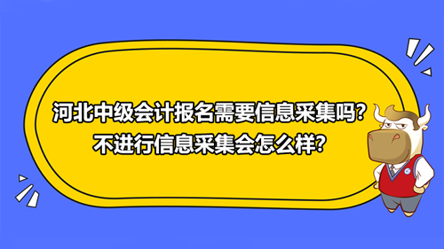 河北2021中級(jí)會(huì)計(jì)報(bào)名需要信息采集嗎？不進(jìn)行信息采集會(huì)怎么樣？