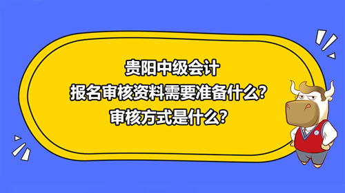 貴陽(yáng)2021中級(jí)會(huì)計(jì)報(bào)名審核資料需要準(zhǔn)備什么？審核方式是什么？