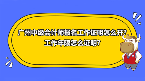 廣州2021中級會計師報名工作證明怎么開？工作年限怎么證明？