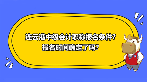 2021连云港中级会计职称报名条件？报名时间确定了吗？