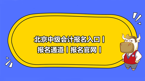 北京2021中级会计报名入口丨报名通道丨报名官网丨