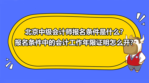 北京2021中級會計師報名條件是什么？報名條件中的會計工作年限證明怎么開？