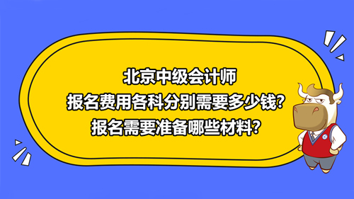 北京2021中級會計師報名費用各科分別需要多少錢？報名需要準備哪些材料？