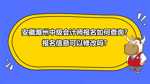 安徽滁州2021中级会计师报名如何查询？报名信息可以修改吗？