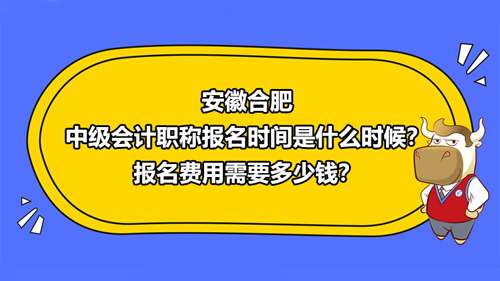 安徽合肥2021中級會計職稱報名時間是什么時候？報名費用需要多少錢？