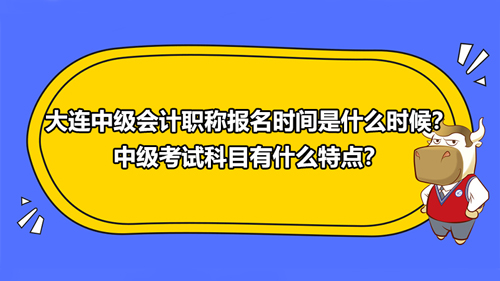 大連2021中級會(huì)計(jì)職稱報(bào)名時(shí)間是什么時(shí)候？中級考試科目有什么特點(diǎn)？