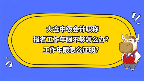 大連2021中級會計職稱報名工作年限不夠怎么辦？工作年限怎么證明？