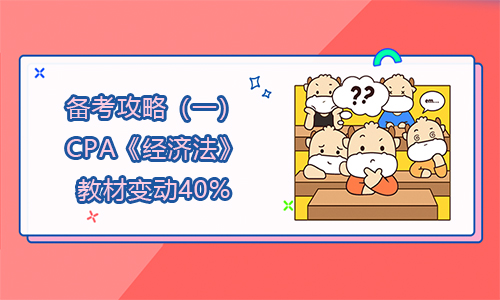 備考攻略（一）：2021年CPA《經(jīng)濟(jì)法》教材變動(dòng)40%！