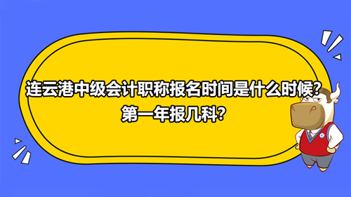 2021连云港中级会计职称报名时间是什么时候？第一年报几科？