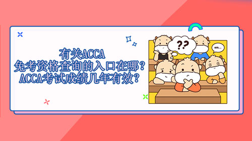 2021年有关ACCA免考资格查询的入口在哪？ACCA考试成绩几年有效？