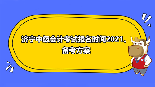 济宁中级会计考试报名时间2021、备考方案