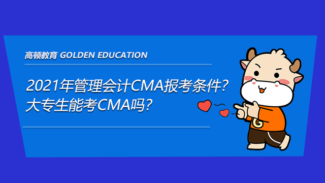 2021年管理会计CMA报考条件？大专生能考CMA吗？