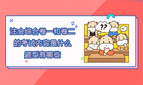 注會綜合卷一和卷二的考試內容是什么？題型有哪些？