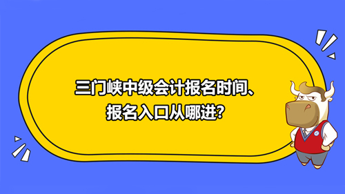 三门峡中级会计报名时间、报名入口从哪进？