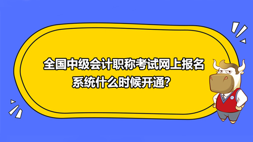 全国中级会计职称考试网上报名系统什么时候开通？