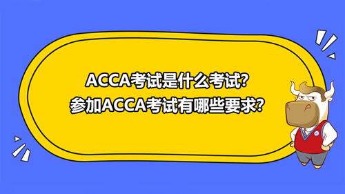 ACCA考試是什么考試？參加ACCA考試有哪些要求？