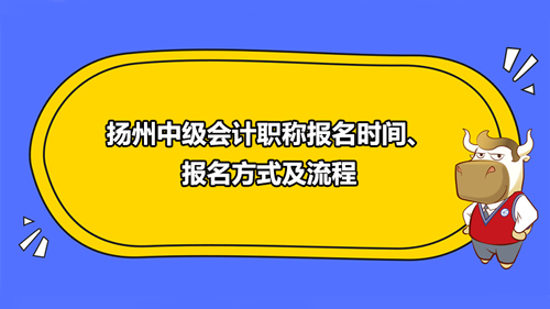 2021揚(yáng)州中級(jí)會(huì)計(jì)職稱報(bào)名時(shí)間、報(bào)名方式及流程