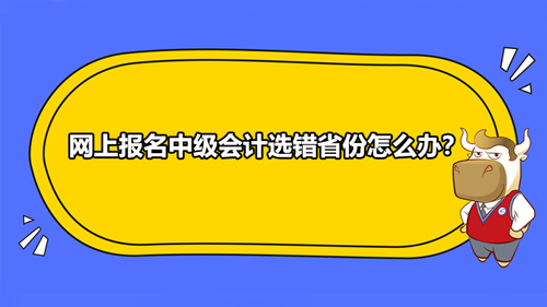 网上报名中级会计选错省份怎么办？