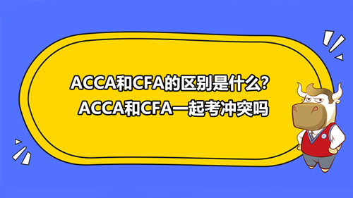 ACCA和CFA的區(qū)別是什么？ACCA和CFA一起考沖突嗎？