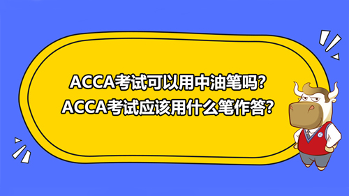 ACCA考试可以用中油笔吗？ACCA考试应该用什么笔作答？