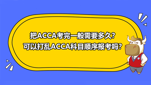 把ACCA考完一般需要多久？可以打乱ACCA科目顺序报考吗？