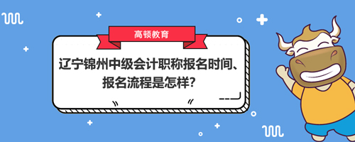 2021辽宁锦州中级会计职称报名时间、报名流程是怎样？