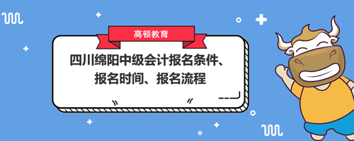 2021四川绵阳中级会计报名条件、报名时间、报名流程