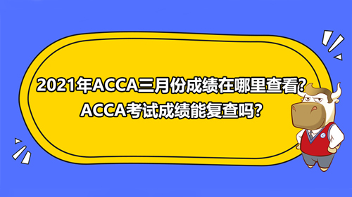 2021年ACCA三月份成績(jī)?cè)谀睦锊榭?？ACCA考試成績(jī)能復(fù)查嗎？