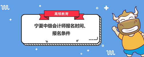 宁夏2021中级会计师报名时间、报名条件