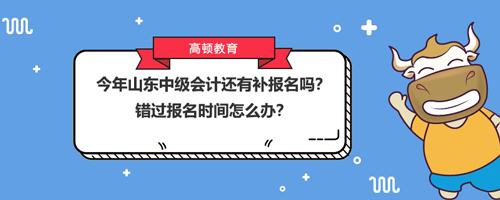 今年山东中级会计还有补报名吗？错过报名时间怎么办？