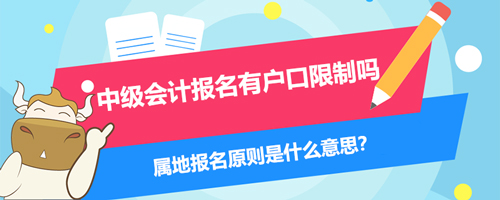 中级会计报名有户口限制吗？属地报名原则是什么意思？